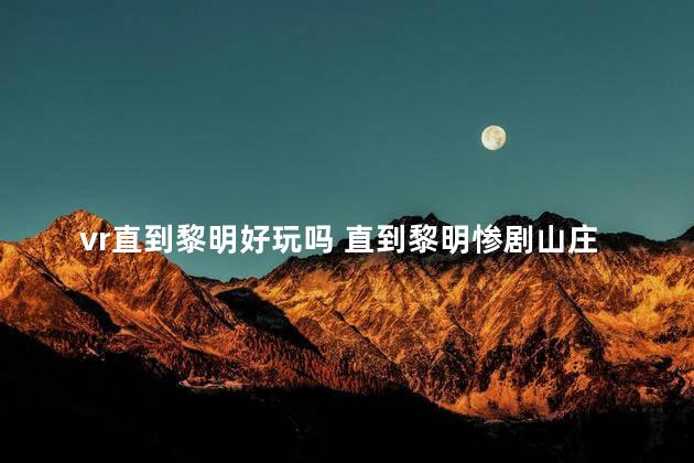 vr直到黎明好玩吗 直到黎明惨剧山庄好玩吗